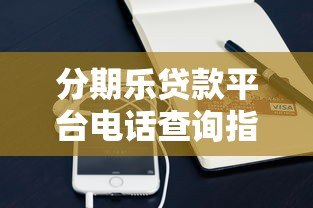 分期乐贷款平台电话查询指南及联系方式汇总 分期乐贷款平台电话查询指南及联系方式汇总