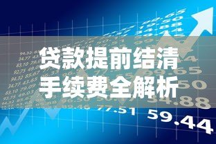 贷款提前结清手续费全解析：这些费用你了解吗？