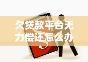 欠贷款平台无力偿还怎么办?5个解决办法必看 欠贷款平台无力偿还怎么办?5个解决办法必看