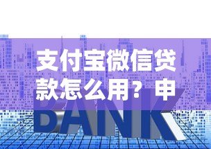 支付宝微信贷款怎么用?申请流程、利息对比全解析 支付宝微信贷款怎么用?申请流程、利息对比全解析