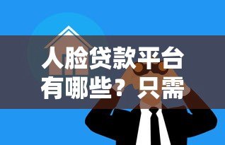 人脸贷款平台有哪些?只需人脸识别快速借款的正规渠道 人脸贷款平台有哪些?只需人脸识别快速借款的正规渠道