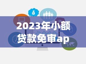 2023年小额贷款免审app平台推荐:快速放款靠谱选择 2023年小额贷款免审app平台推荐:快速放款靠谱选择