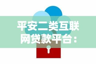 平安二类互联网贷款平台:安全便捷的贷款新选择 平安二类互联网贷款平台:安全便捷的贷款新选择