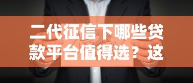 二代征信下哪些贷款平台值得选?这10家正规机构推荐 二代征信下哪些贷款平台值得选?这10家正规机构推荐
