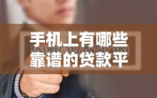 手机上有哪些靠谱的贷款平台?真实评测与推荐 手机上有哪些靠谱的贷款平台?真实评测与推荐