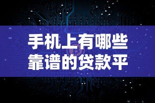 手机上有哪些靠谱的贷款平台?真实评测与推荐 手机上有哪些靠谱的贷款平台?真实评测与推荐