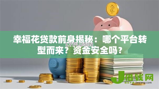 幸福花贷款前身揭秘:哪个平台转型而来?资金安全吗? 幸福花贷款前身揭秘:哪个平台转型而来?资金安全吗?