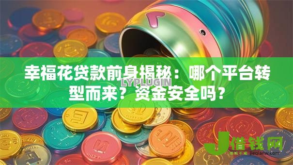 幸福花贷款前身揭秘:哪个平台转型而来?资金安全吗? 幸福花贷款前身揭秘:哪个平台转型而来?资金安全吗?