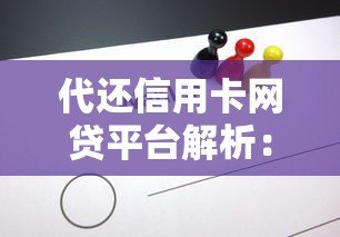 代还信用卡网贷平台解析:风险、选择与替代方案 代还信用卡网贷平台解析:风险、选择与替代方案