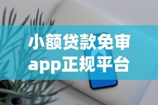 小额贷款免审app正规平台下载指南 快速到账安全可靠 小额贷款免审app正规平台下载指南 快速到账安全可靠