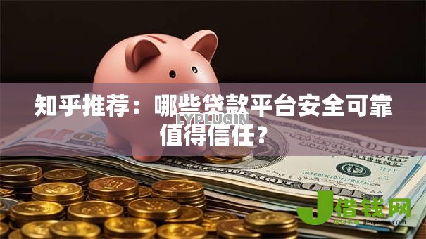 知乎推荐:哪些贷款平台安全可靠值得信任? 知乎推荐:哪些贷款平台安全可靠值得信任?
