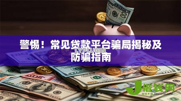 警惕!常见贷款平台骗局揭秘及防骗指南 警惕!常见贷款平台骗局揭秘及防骗指南