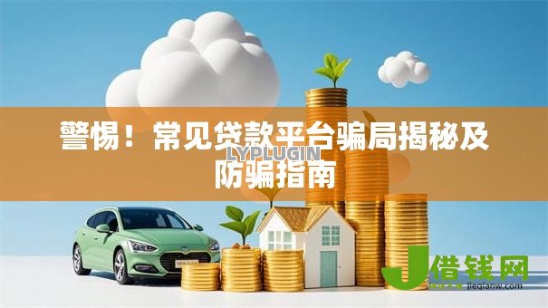 警惕!常见贷款平台骗局揭秘及防骗指南 警惕!常见贷款平台骗局揭秘及防骗指南