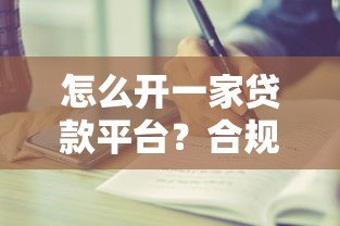 怎么开一家贷款平台?合规流程与关键步骤详解 怎么开一家贷款平台?合规流程与关键步骤详解