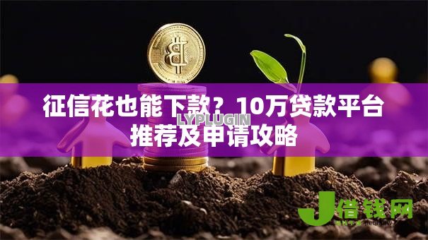 征信花也能下款?10万贷款平台推荐及申请攻略 征信花也能下款?10万贷款平台推荐及申请攻略