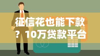 征信花也能下款?10万贷款平台推荐及申请攻略 征信花也能下款?10万贷款平台推荐及申请攻略