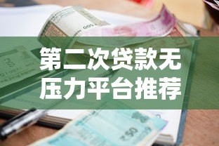 第二次贷款无压力平台推荐:低利率、快速审批全攻略 第二次贷款无压力平台推荐:低利率、快速审批全攻略