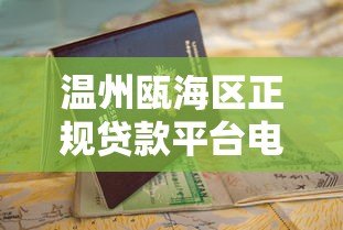 温州瓯海区正规贷款平台电话及申请指南 温州瓯海区正规贷款平台电话及申请指南