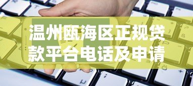 温州瓯海区正规贷款平台电话及申请指南 温州瓯海区正规贷款平台电话及申请指南