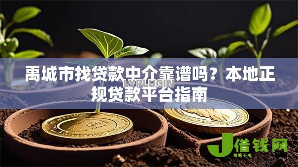 禹城市找贷款中介靠谱吗?本地正规贷款平台指南 禹城市找贷款中介靠谱吗?本地正规贷款平台指南