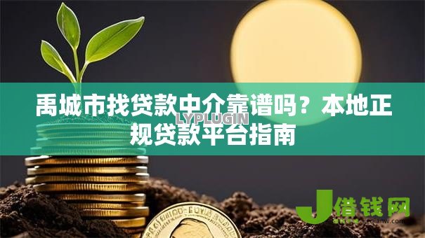 禹城市找贷款中介靠谱吗?本地正规贷款平台指南 禹城市找贷款中介靠谱吗?本地正规贷款平台指南