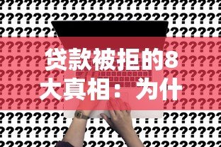 贷款被拒的8大真相：为什么你的申请总不通过？