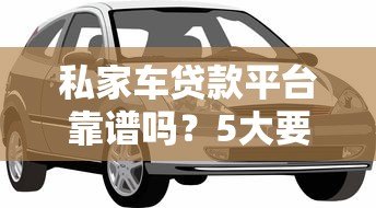 私家车贷款平台靠谱吗?5大要点解析借款风险 私家车贷款平台靠谱吗?5大要点解析借款风险