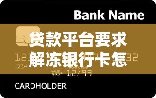 贷款平台要求解冻银行卡怎么办?这些风险必须警惕 贷款平台要求解冻银行卡怎么办?这些风险必须警惕