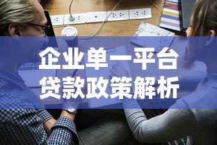 企业单一平台贷款政策解析:优势、风险与申请全攻略 企业单一平台贷款政策解析:优势、风险与申请全攻略