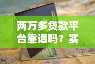 两万多贷款平台靠谱吗?实测分析及申请避坑指南 两万多贷款平台靠谱吗?实测分析及申请避坑指南