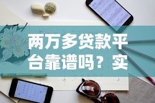 两万多贷款平台靠谱吗?实测分析及申请避坑指南 两万多贷款平台靠谱吗?实测分析及申请避坑指南