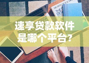 速享贷款软件是哪个平台?真实背景及使用指南 速享贷款软件是哪个平台?真实背景及使用指南