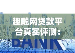 趣融网贷款平台真实评测：额度、利率、下款速度全解析