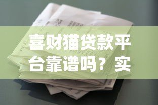 喜财猫贷款平台靠谱吗？实测解析其正规性、利率及用户反馈