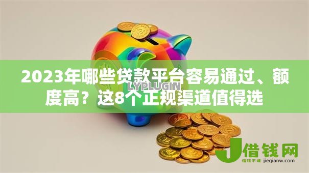 2023年哪些贷款平台容易通过、额度高？这8个正规渠道值得选