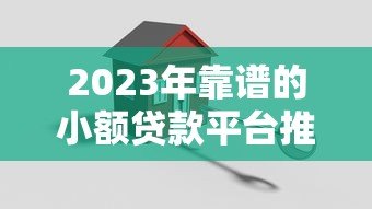 2023年靠谱的小额贷款平台推荐:安全低息快速到账 2023年靠谱的小额贷款平台推荐:安全低息快速到账