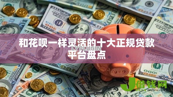 和花呗一样灵活的十大正规贷款平台盘点 和花呗一样灵活的十大正规贷款平台盘点