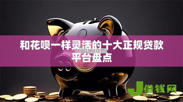和花呗一样灵活的十大正规贷款平台盘点 和花呗一样灵活的十大正规贷款平台盘点