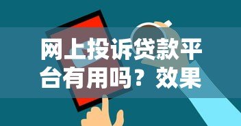 网上投诉贷款平台有用吗?效果与安全性全面解析 网上投诉贷款平台有用吗?效果与安全性全面解析