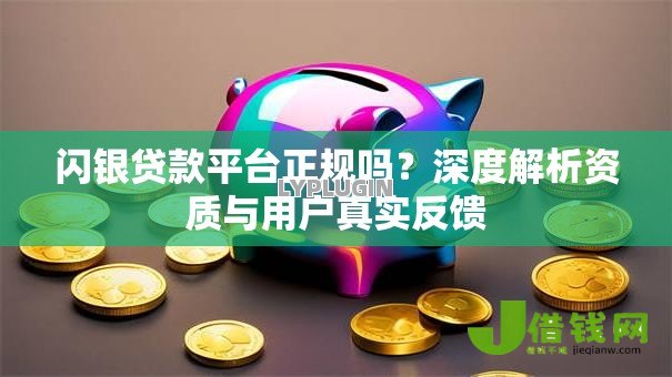 闪银贷款平台正规吗?深度解析资质与用户真实反馈 闪银贷款平台正规吗?深度解析资质与用户真实反馈