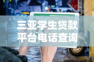 三亚学生贷款平台电话查询及正规渠道指南 三亚学生贷款平台电话查询及正规渠道指南