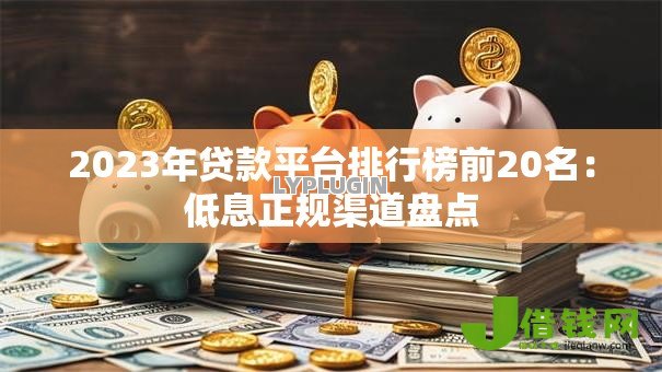 2023年贷款平台排行榜前20名：低息正规渠道盘点