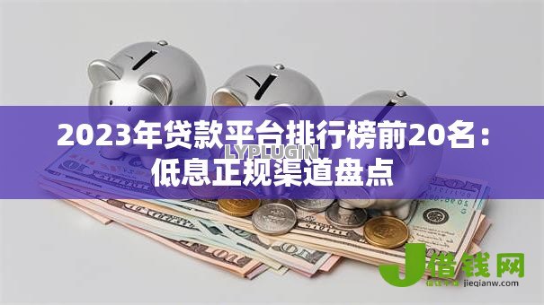 2023年贷款平台排行榜前20名：低息正规渠道盘点
