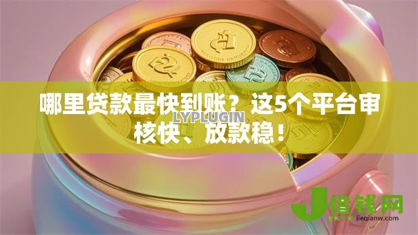 哪里贷款最快到账?这5个平台审核快、放款稳! 哪里贷款最快到账?这5个平台审核快、放款稳!