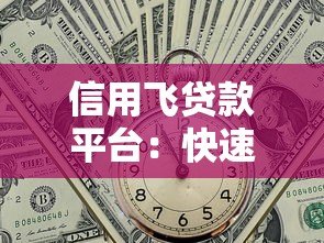 信用飞贷款平台:快速审批、低利率,轻松解决资金难题 信用飞贷款平台:快速审批、低利率,轻松解决资金难题