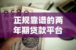 正规靠谱的两年期贷款平台有哪些?这10个平台值得了解 正规靠谱的两年期贷款平台有哪些?这10个平台值得了解