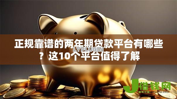 正规靠谱的两年期贷款平台有哪些?这10个平台值得了解 正规靠谱的两年期贷款平台有哪些?这10个平台值得了解