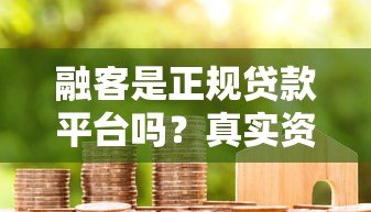 融客是正规贷款平台吗?真实资质与用户反馈解析 融客是正规贷款平台吗?真实资质与用户反馈解析