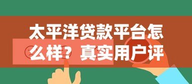 太平洋贷款平台怎么样?真实用户评测与详细贷款服务解析 太平洋贷款平台怎么样?真实用户评测与详细贷款服务解析