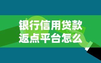 银行信用贷款返点平台怎么选?5大避坑指南+返利攻略 银行信用贷款返点平台怎么选?5大避坑指南+返利攻略